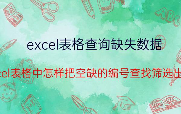 excel表格查询缺失数据 Excel表格中怎样把空缺的编号查找筛选出来？